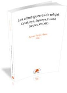 altres guerres de religio: catalunya, espanya, europa (segles xvi -xix)-xavier torres-9788499841717