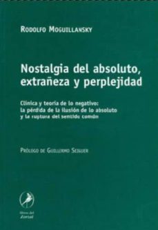 nostalgia del absoluto, extrañeza y perplejidad: clinica y teoria de lo negativo: la perdida de la ilusion de lo absoluto y la ruptura del sentido comun-rodolfo moguillansky-9789871081417