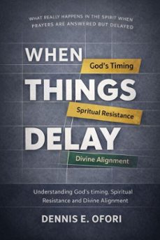 when things delay :  understanding god's timing, spiritual resistance divine alignment (ebook)-dennis ofori-9798233031717