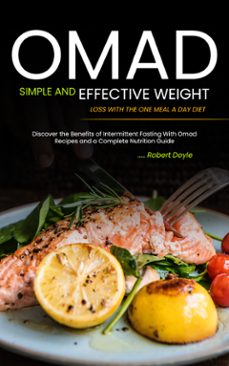 omad: simple and effective weight loss with the one meal a day diet (discover the benefits of intermittent fasting with omad recipes and a complete nutrition guide) (ebook)-robert doyle-9798894584317
