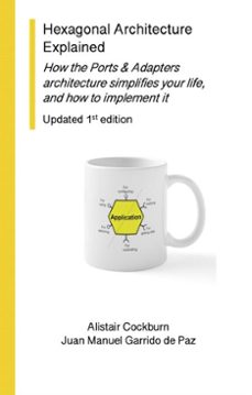 hexagonal architecture explained: how the ports &amp; adapters architecture simplifies your life, and how to implement it, updated 1st edition (ebook)-alistair cockburn-juan manuel garrido de paz-9798998586217