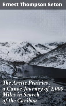 the arctic prairies : a canoe-journey of 2,000 miles in search of the caribou (ebook)-ernest thompson seton-4057664632227