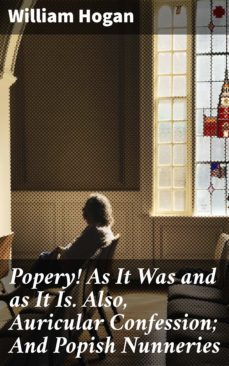 popery! as it was and as it is. also, auricular confession; and popish nunneries (ebook)-william hogan-4064066220327