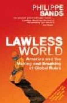 lawless world: america and the making and breaking of global rule s-9780713997927