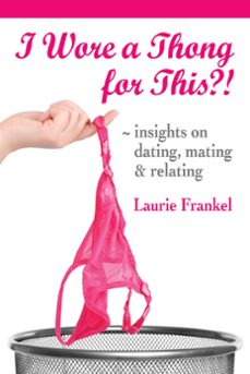 i wore a thong for this?! (insights on dating, mating &amp; relating) (ebook)-laurie frankel-9780990575627
