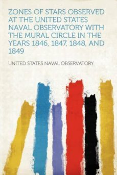 zones of stars observed at the united states naval observatory with the mural circle in the years 1846 1847 1848 and 1849-9781290283427