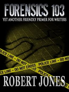 foresnsics 103 - yet another friendly primer for writers (ebook)-robert jones-9781311463227