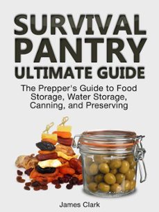 survival pantry ultimate guide: the prepper's guide to food storage, water storage, canning, and preserving (ebook)-james clark-9781386910527