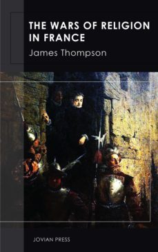 the wars of religion in france (ebook)-james thompson-9781537819327