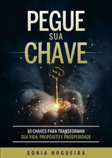 pegue sua chave - 10 chaves para transformar sua vida, proposito e prosperidade (ebook)-sonia nogueira-9786501851327