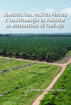 dendeicultura, politica publica e transformaço da paisagem na microrregio de tome-açu (ebook)-leonardo sousa dos santos-9786588347027