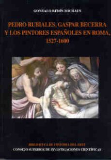 pedro rubiales, gaspar becerra y los pintores españoles en roma 1527-1600-gonzalo redin michaus-9788400085827