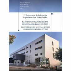 75 aniversario de la estacion experimental de zonas aridas. la estacion experimental de zonas aridas (1947-2022): reconstruyendo nuestra historia construimos nuestro futuro-eulalia moreno-9788400110727