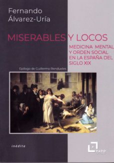 miserables y locos. medicina mental y orden social en la españa d el siglo xix-fernando alvarez uria-9788412123227
