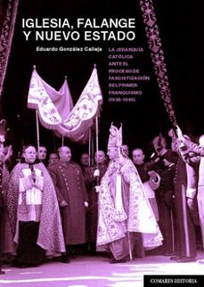 iglesia, falange y nuevo estado.la jerarquia catolica ante el proceso de fascistizacion del primer franquismo (1936-1945)-eduardo gonzalez calleja-9788413696027