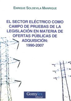 el sector electrico como campo de pruebas de la legislacion en materia de ofertas publicas de adquisicion: 1990-2007-enrique soldevila manrique-9788415176527