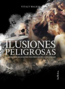 ilusiones peligrosas: cuando las religiones nos privan de la felicidad-vitaly malkin-9788415732327