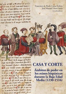 casa y corte: ambitos de poder en los reinos hispanicos durante l a baja edad media (1230-1516)-francisco de paula cañas galvez-9788416242627