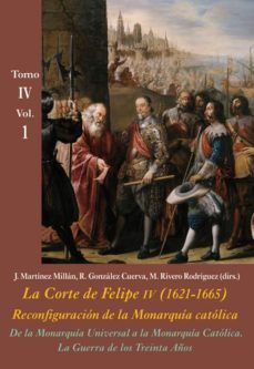 de la monarquia universal a la monarquia catolica: la guerra de los treinta años (vol. 1): la corte de felipe iv (1621-1665):    reconfiguracion de la monarquia catolica - tomo iv: los reinos y la po-9788416335527