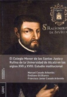 el colegio menor de las santas justa y rufina de la universidad de alcala en los siglos xvii y xviii: estudio institucional (ebook)-manuel casado arbonies-emiliano gil blanco-francisco javier casado arbonies-9788416599127