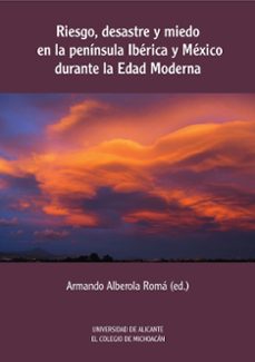 riesgo, desastre y miedo en la peninsula iberica y mexico durante la edad moderna-9788416724727
