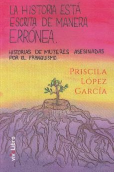 la historia está escrita de manera errónea. historias de mujeres asesinadas por el franquismo-priscila lopez garcia-9788418511127