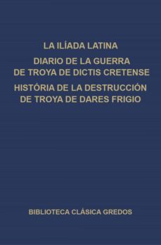 la ilíada latina. diario de la guerra de troya de dictis cretense. historia de la destrucción de troya de dares frigio. (ebook)-9788424933227