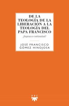 de la teologia de la liberacion a la teologia del papa francisco: ¿ruptura o continuidad?-jose francisco gomez hinojosa-9788428833127