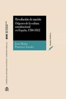 revolucion de nacion: origenes de la cultura constitucional en es paña, 1780-1812-jose maria portillo valdes-manuel (dir.) ramirez-9788434012127