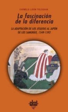 la fascinacion de la diferencia: la adaptacion de los jesuitas al japon de los samurais, 1549-1592-9788446023227
