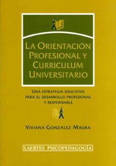 la orientacion profesional y curriculum universitario: una estrat egia educativa para el desarrollo profesional y responsable-viviana gonzalez maura-9788475845227