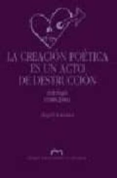 la creacion poetica es un acto de destruccion: antologia (1980-20 04)-9788477337027