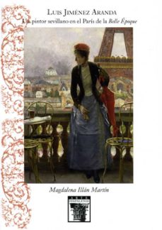 luis jiménez aranda. un pintor sevillano en el parís de la belle epoque-magdalena illan martin-9788477983927
