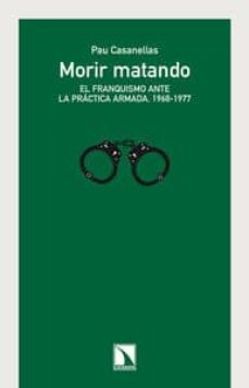 morir matando: el franquismo ante la practica armada, 1968-1977-pau casanellas-9788483198827