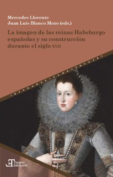 la imagen de las reinas habsburgo españolas y su construcción dur ante el siglo xvii-mercedes llorente-9788483449127