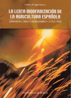la lenta modernizacion de la agricultura española: expansion, cri sis y desequilibrio (1765-1900)-9788483713327