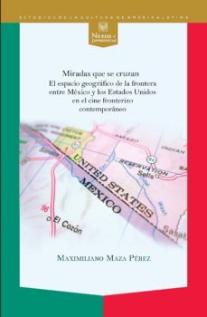 miradas que se cruzan: el espacio geografico de la frontera entre mexico y los estados unidos en el cine-maximiliano maza perez-9788484898627
