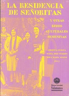 la residencia de señoritas y otras redes culturales femeninas-josefina cuesta-maria jose turrion-rosa maria merino-9788490126127