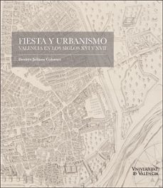 fiesta y urbanismo: valencia en los siglos xvi y xvii-desiree juliana colomer-9788491344827
