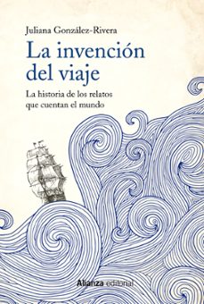 la invencion del viaje: la historia de los relatos que cuentan el mundo-juliana gonzalez rivera-9788491814627