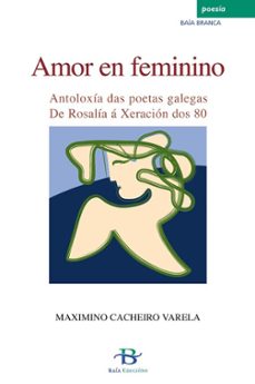 amor en femenino: antoloxia das poetas galegas de rosalia a xerac ion dos 80-maximino cacheiro varela-9788496526327