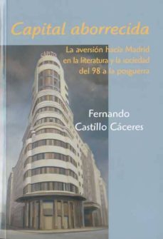 capital aborrecida: la aversion hacia madrid en la literatura y l a sociedad del 98 a la posguerra-9788496813427