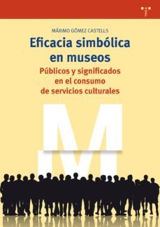 eficacia simbolica en museos: publicos y significados en el consumo de servicios culturales-maximo gomez castells-9788497049627