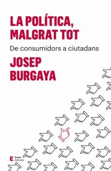 la politica, malgrat tot: de consumidors a ciutadans-josep burgaya riera-9788497666527