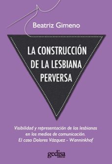 la construccion de la lesbiana perversa: visibilidad y representa cion de las lesbianas en los medios de comunicacion: el caso de dolores vazquez-wanninkhof-9788497843027