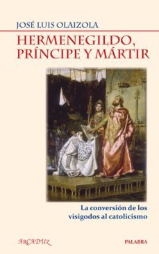 hermenegildo, principe y martir: la conversion de los visigodos a l catolicismo-jose luis olaizola-9788498403527