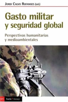 gasto militar y seguridad global: perspectivas humanitarias y medioambientales-jordi calvo rufanges-9788498889727