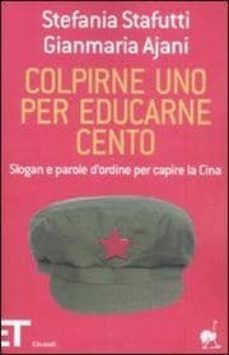 colpirne uno per educarne cento. slogan e parole d ordine per cap ire la cina-stefania stafutti-gianmaria ajani-9788806193027