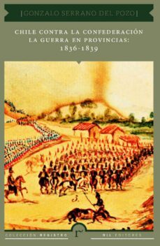 chile contra la confederacion. la guerra en provincias: 1836 - 1839 (ebook)-gonzalo serrano del pozo-9789560104427