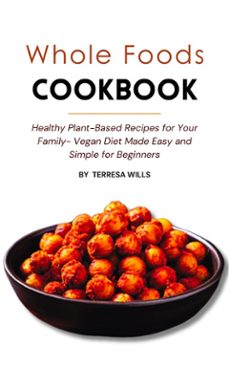 whole foods cookbook: healthy plant-based recipes for your family - vegan diet made easy and simple for beginners (ebook)-9791223026427